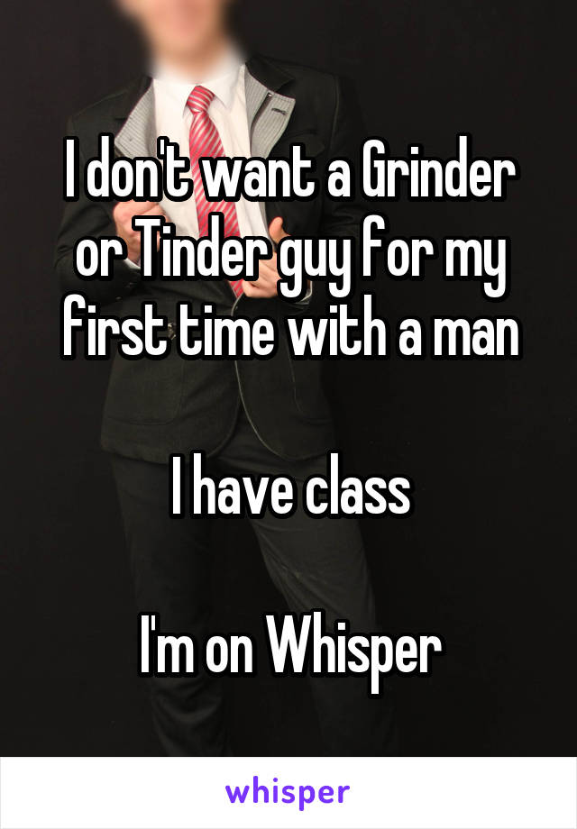 I don't want a Grinder or Tinder guy for my first time with a man

I have class

I'm on Whisper