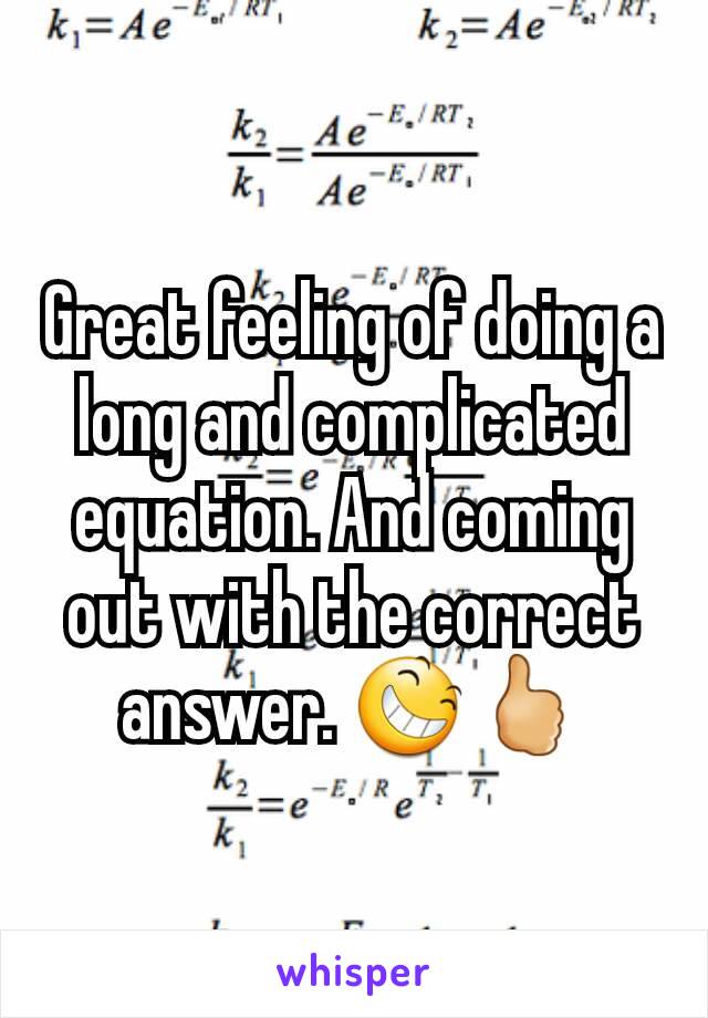 Great feeling of doing a long and complicated equation. And coming out with the correct answer. 😆🖒