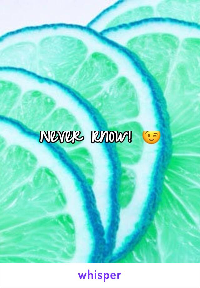 Never know! 😉