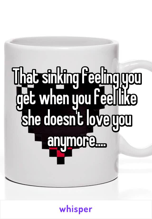 That sinking feeling you get when you feel like she doesn't love you anymore....