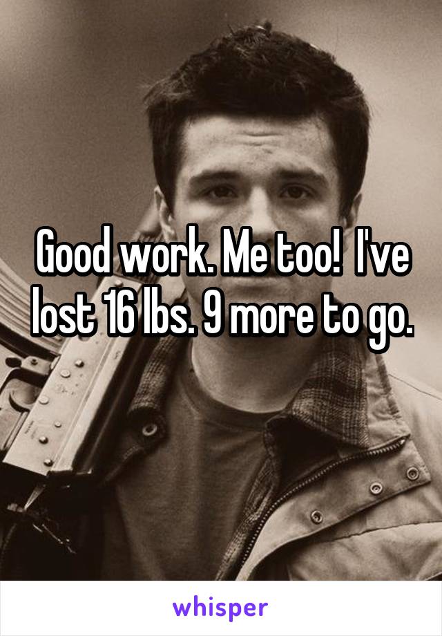 Good work. Me too!  I've lost 16 lbs. 9 more to go. 