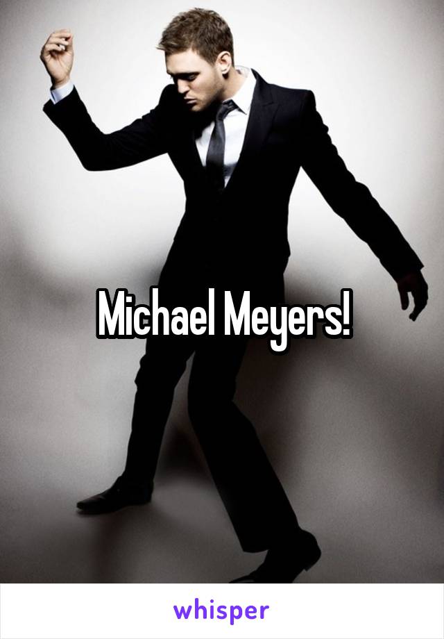 Michael Meyers!