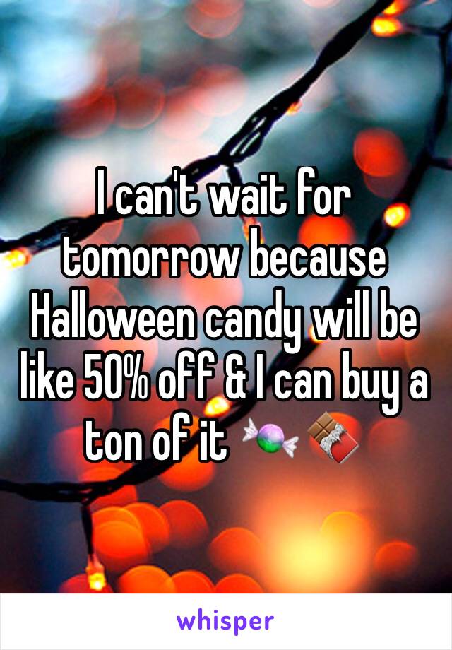 I can't wait for tomorrow because Halloween candy will be like 50% off & I can buy a ton of it 🍬🍫