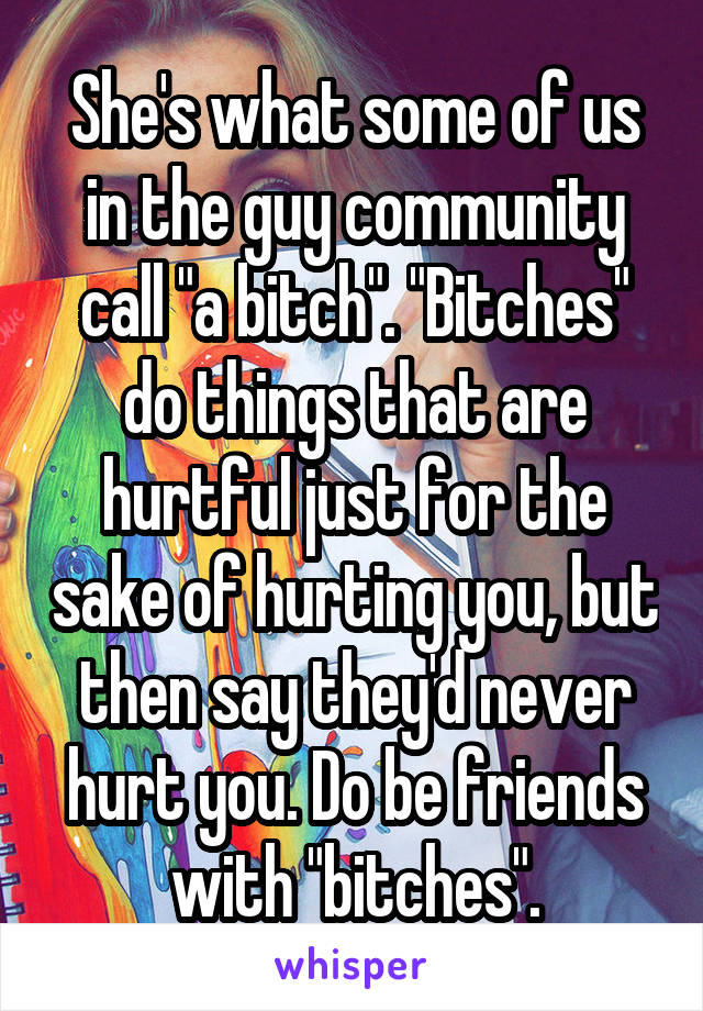 She's what some of us in the guy community call "a bitch". "Bitches" do things that are hurtful just for the sake of hurting you, but then say they'd never hurt you. Do be friends with "bitches".