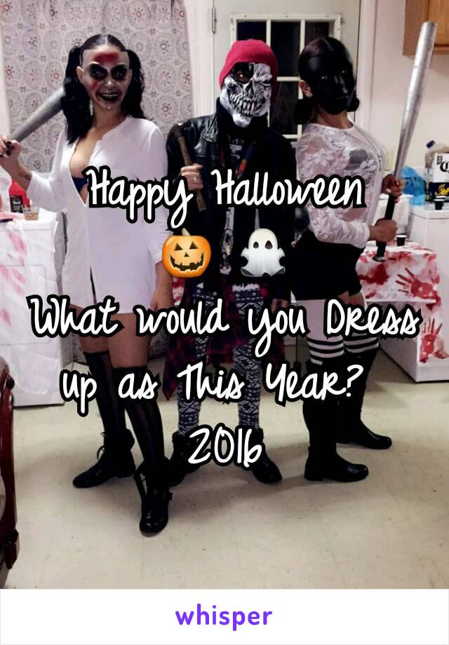 Happy Halloween
🎃 👻
What would you Dress up as This Year? 
2016