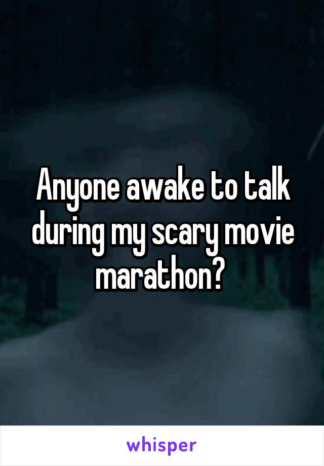Anyone awake to talk during my scary movie marathon? 