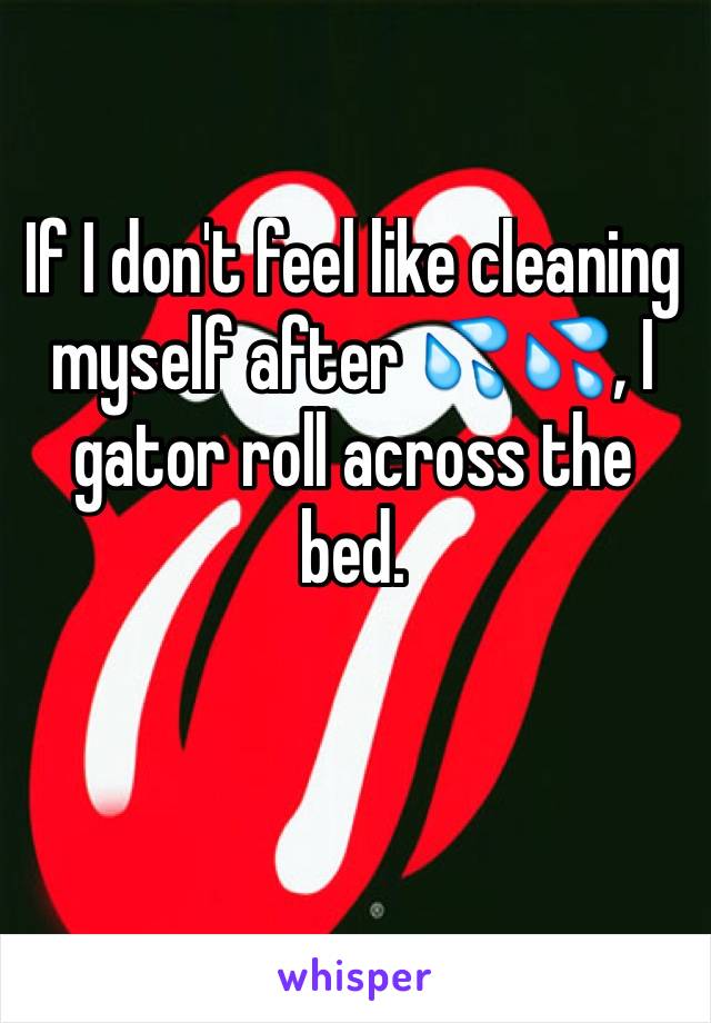 If I don't feel like cleaning myself after 💦💦, I gator roll across the bed.