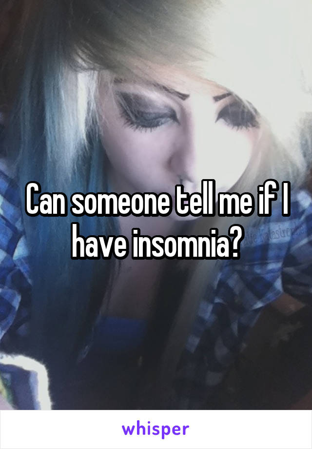 Can someone tell me if I have insomnia?