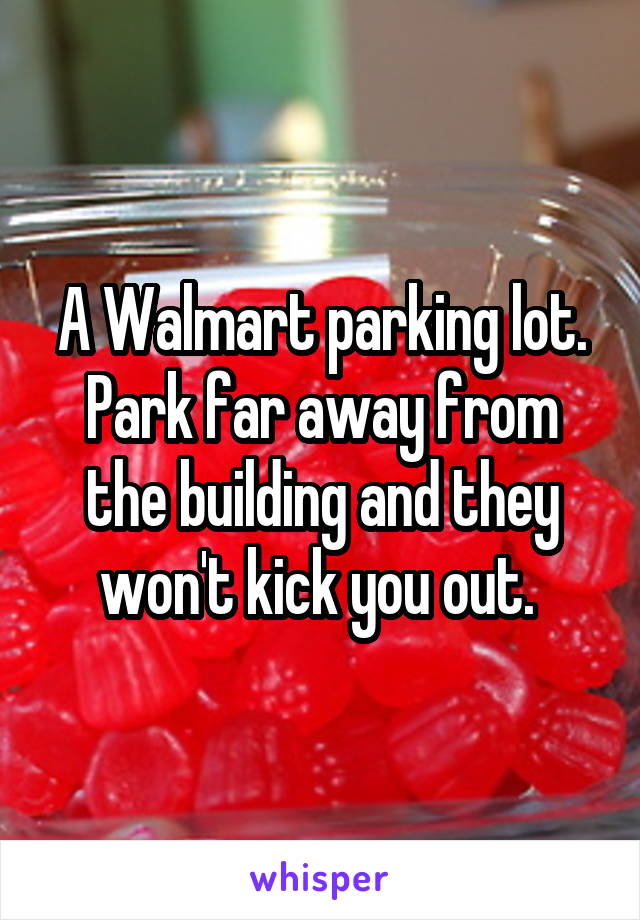 A Walmart parking lot. Park far away from the building and they won't kick you out. 