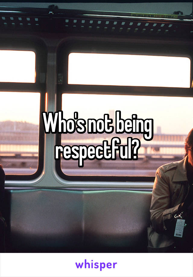 Who's not being respectful?