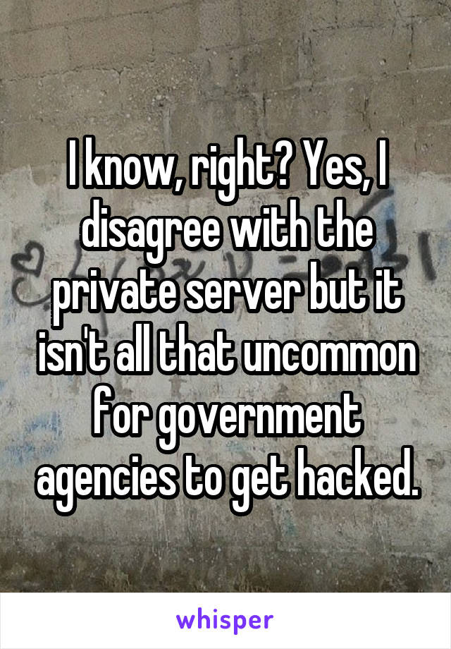 I know, right? Yes, I disagree with the private server but it isn't all that uncommon for government agencies to get hacked.