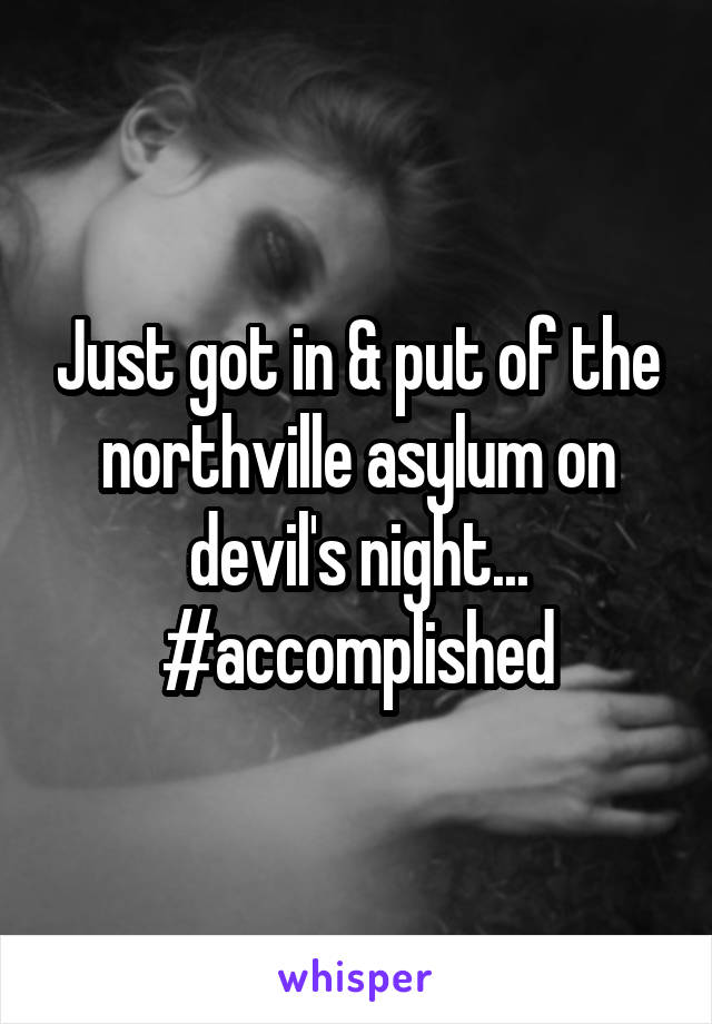 Just got in & put of the northville asylum on devil's night...
#accomplished