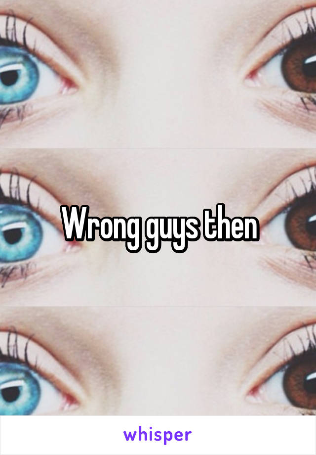 Wrong guys then