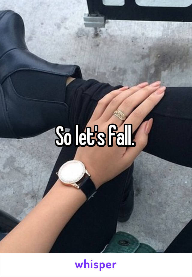 So let's fall. 