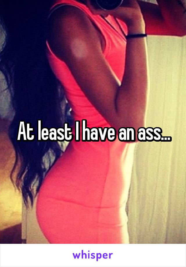 At least I have an ass...