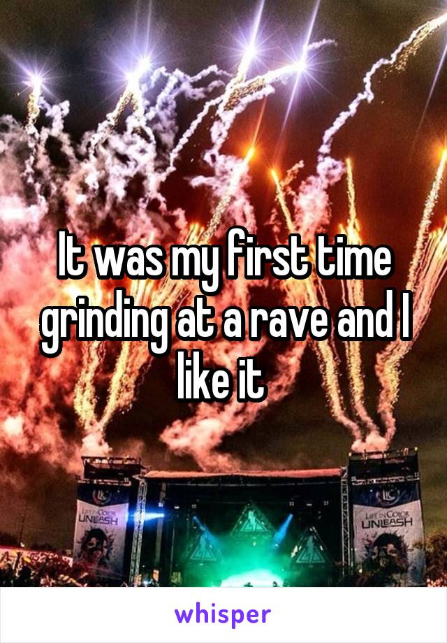 It was my first time grinding at a rave and I like it 