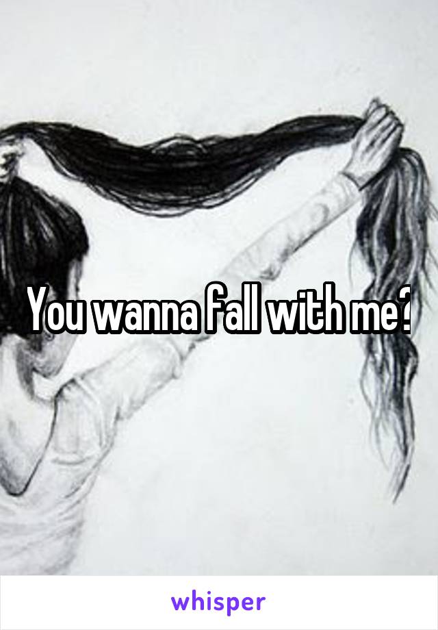You wanna fall with me?