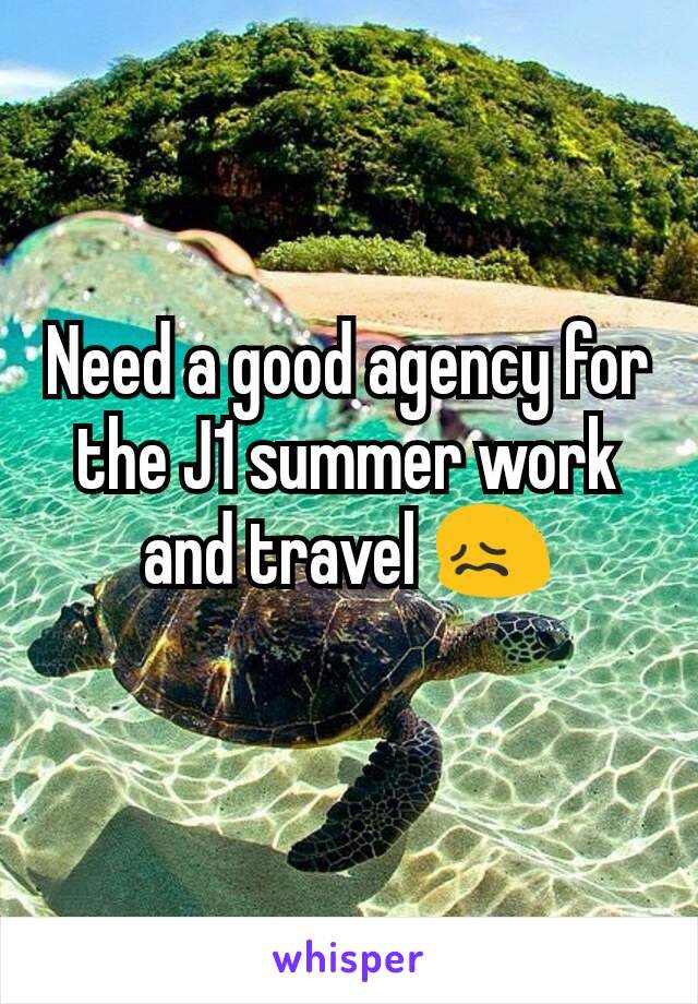 Need a good agency for the J1 summer work and travel 😖
