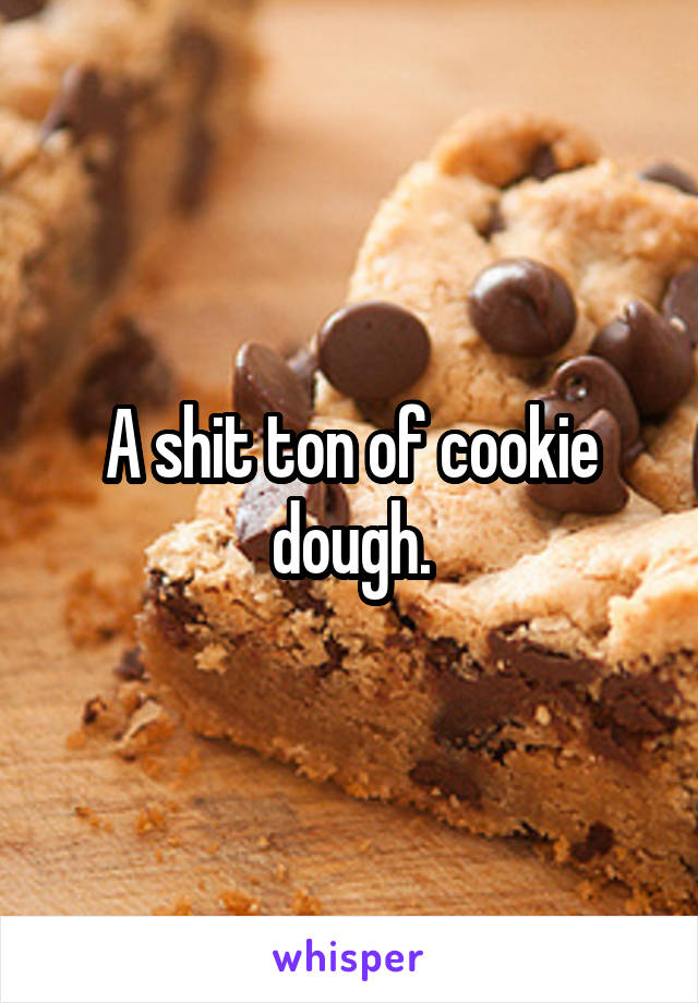 A shit ton of cookie dough.