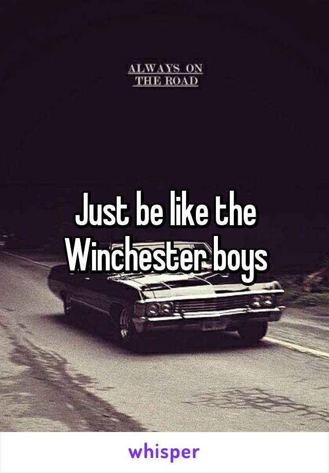 Just be like the Winchester boys