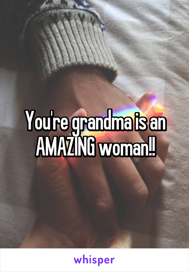 You're grandma is an AMAZING woman!!