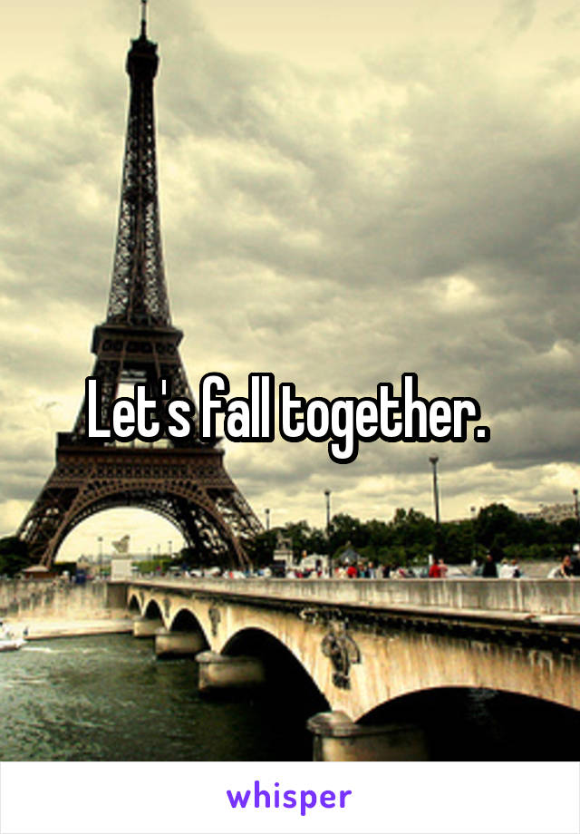 Let's fall together. 