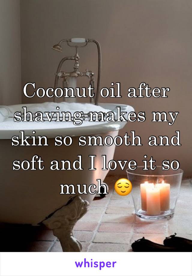 Coconut oil after shaving makes my skin so smooth and soft and I love it so much 😌