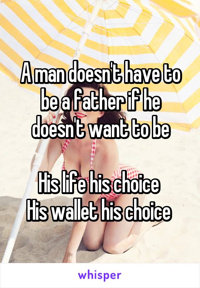 A man doesn't have to be a father if he doesn't want to be

His life his choice 
His wallet his choice 