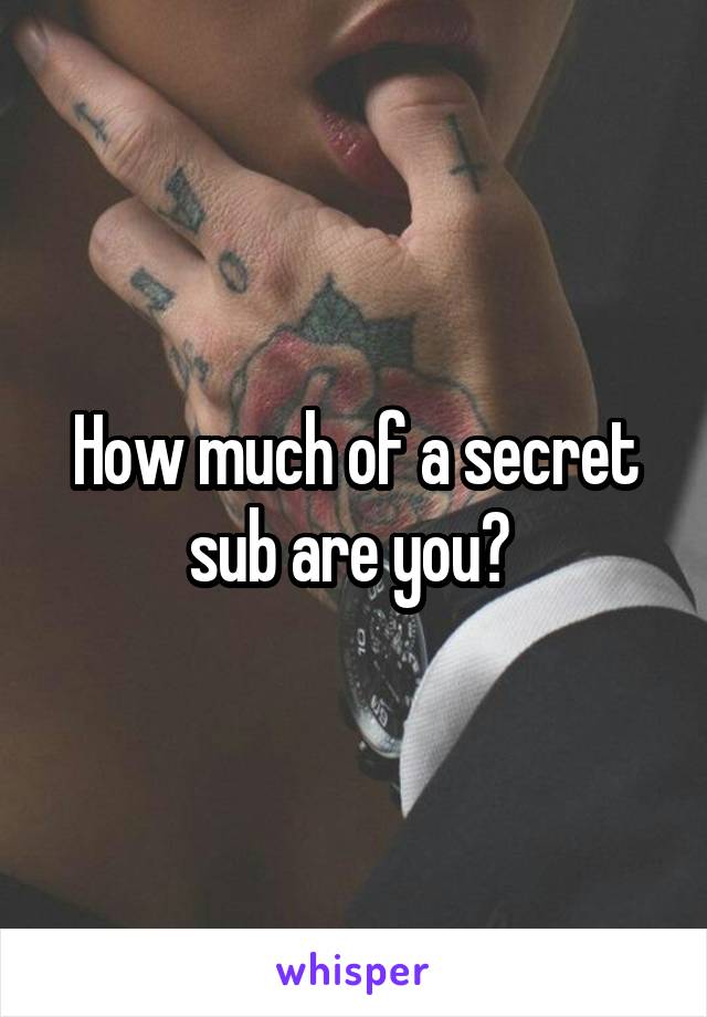 How much of a secret sub are you? 