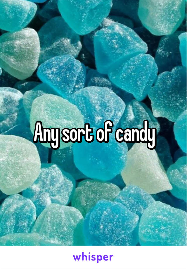 Any sort of candy