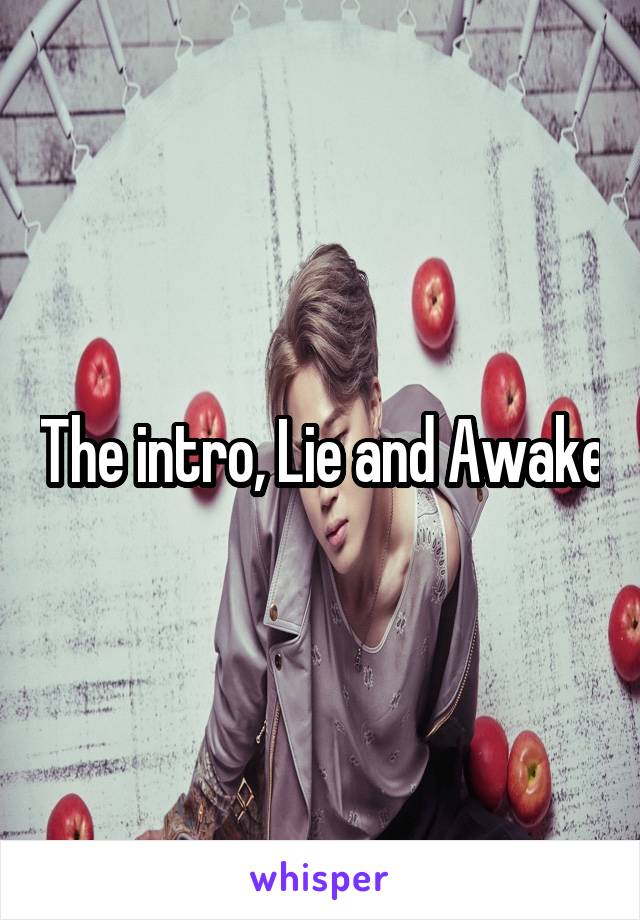 The intro, Lie and Awake