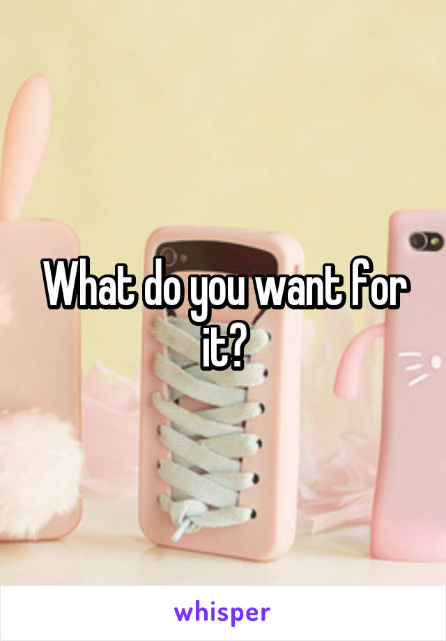 What do you want for it?