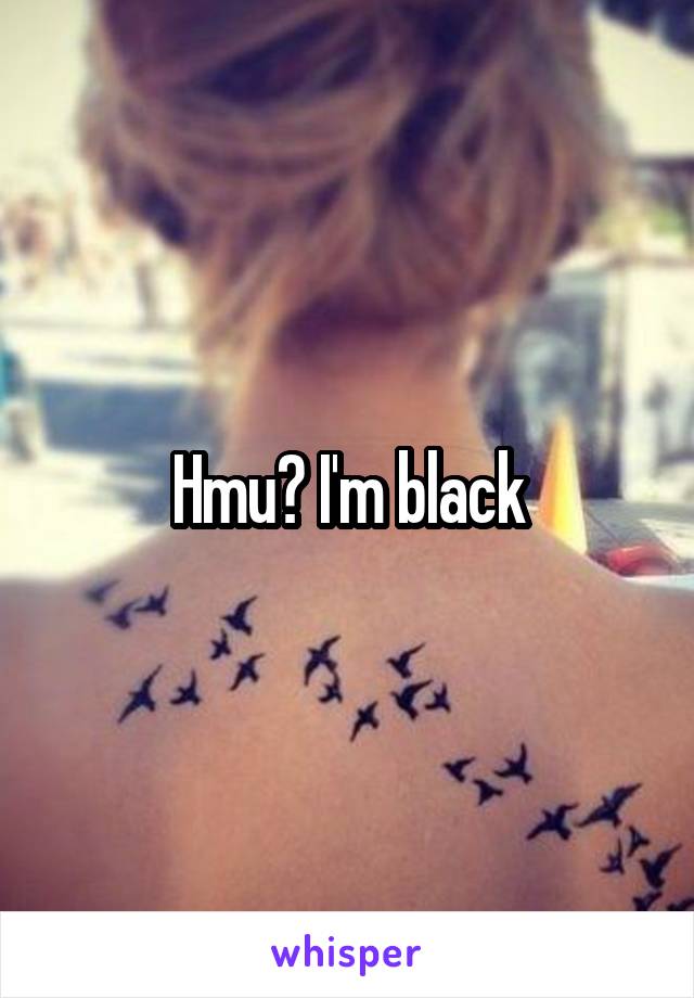 Hmu? I'm black