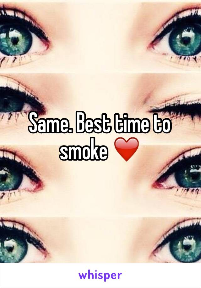 Same. Best time to smoke ❤️