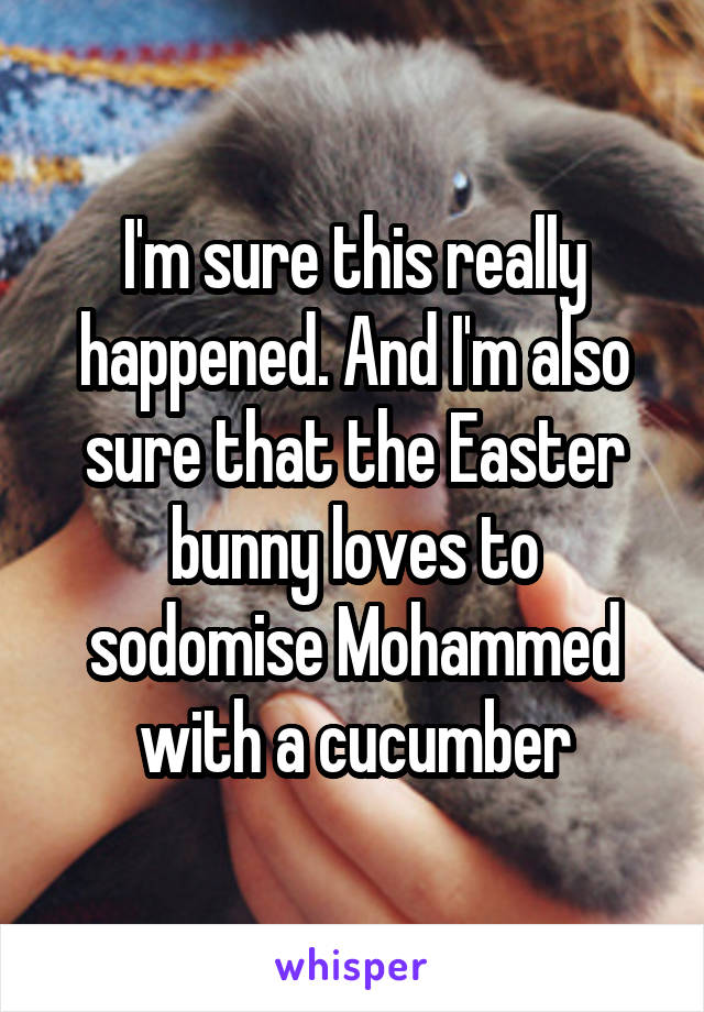 I'm sure this really happened. And I'm also sure that the Easter bunny loves to sodomise Mohammed with a cucumber