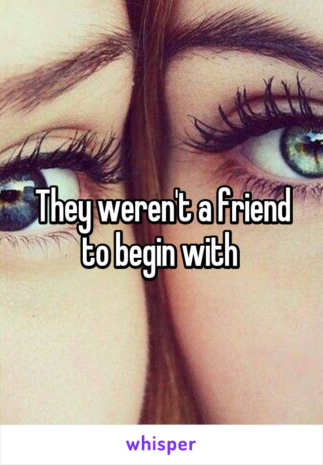 They weren't a friend to begin with 