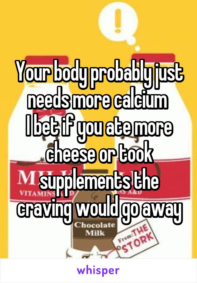 Your body probably just needs more calcium 
I bet if you ate more cheese or took supplements the craving would go away