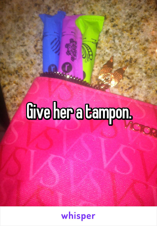 Give her a tampon.