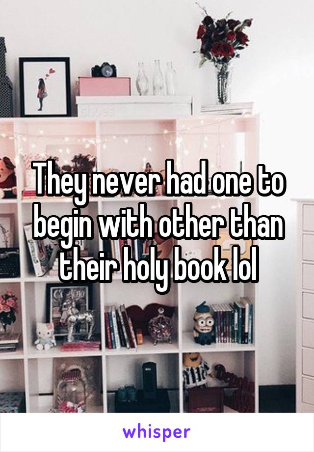 They never had one to begin with other than their holy book lol