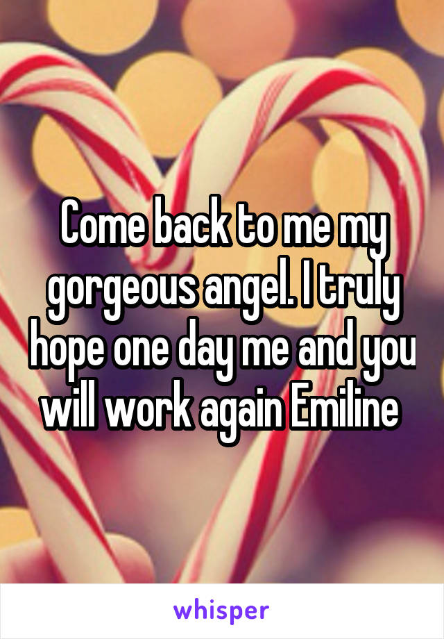 Come back to me my gorgeous angel. I truly hope one day me and you will work again Emiline 