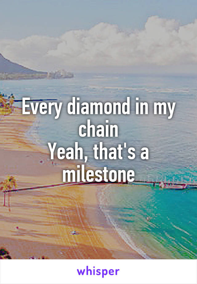 Every diamond in my chain
Yeah, that's a milestone