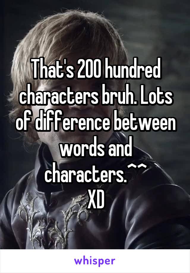 That's 200 hundred characters bruh. Lots of difference between words and characters.^^
XD