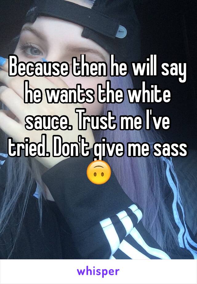 Because then he will say he wants the white sauce. Trust me I've tried. Don't give me sass 🙃