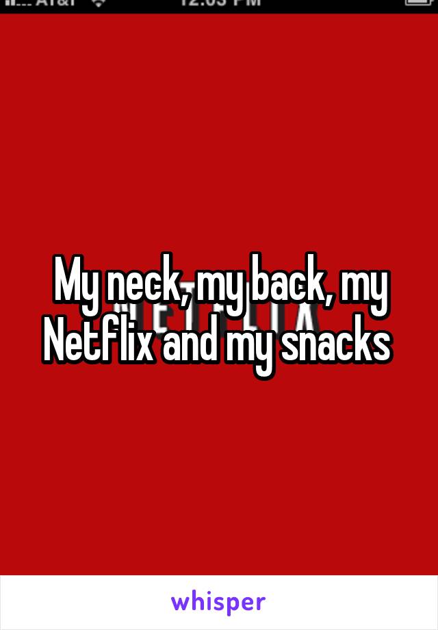 My neck, my back, my Netflix and my snacks 