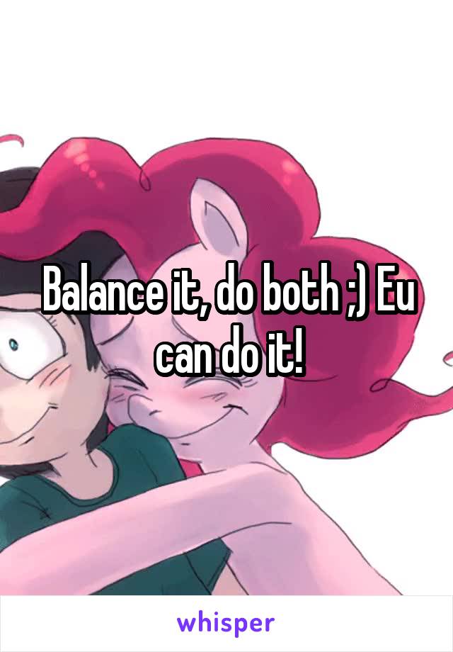 Balance it, do both ;) Eu can do it!