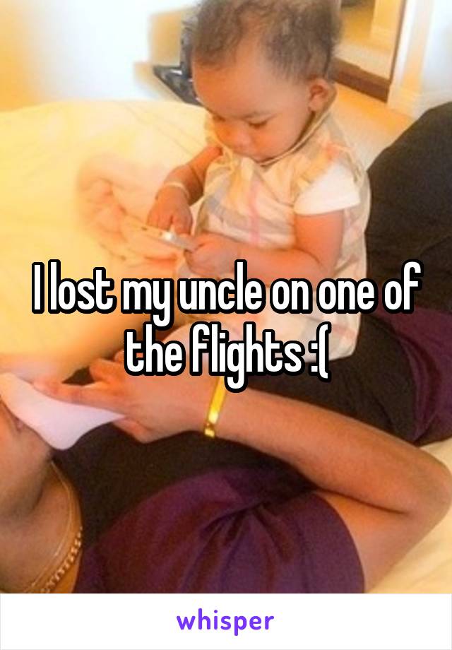 I lost my uncle on one of the flights :(