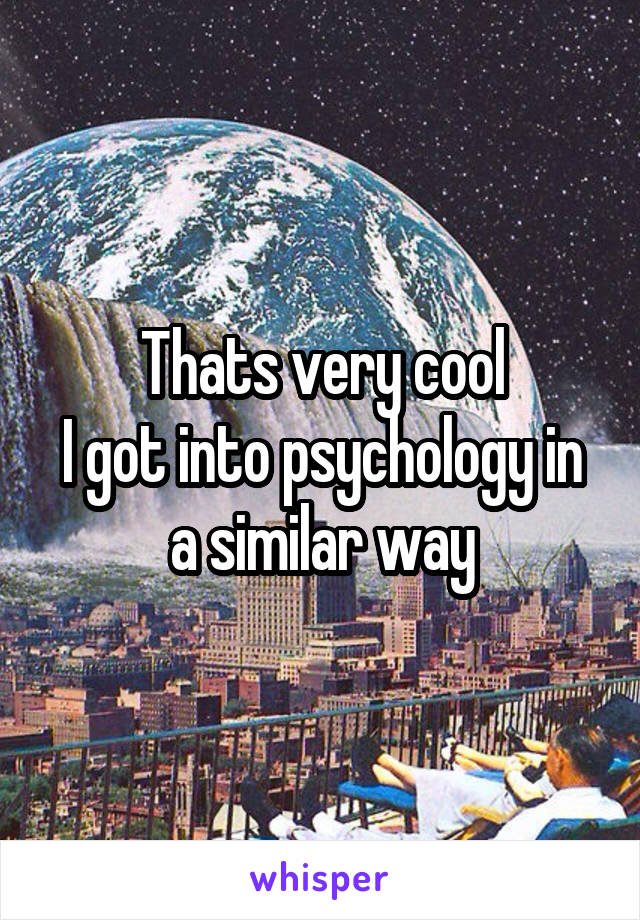 Thats very cool
I got into psychology in a similar way