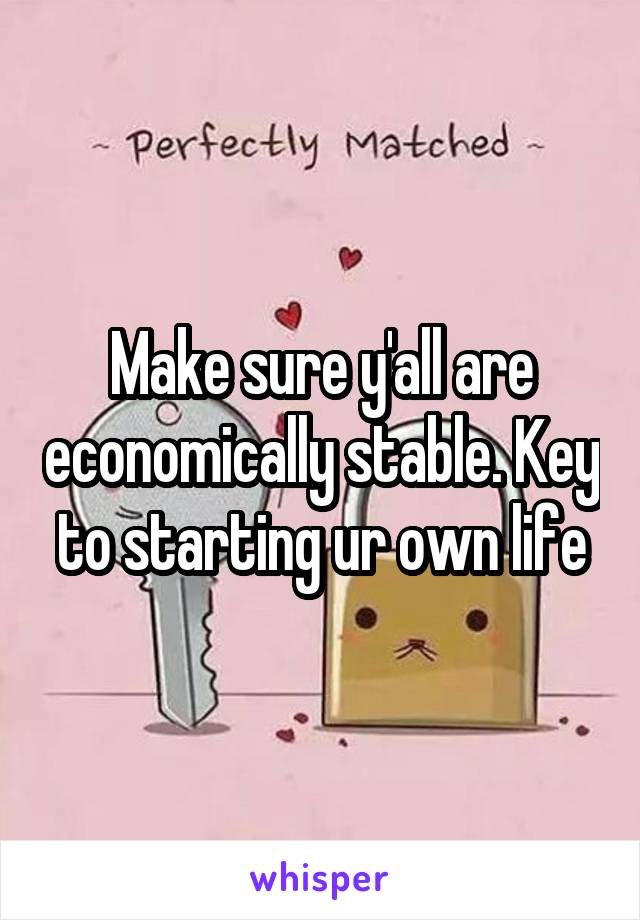 Make sure y'all are economically stable. Key to starting ur own life