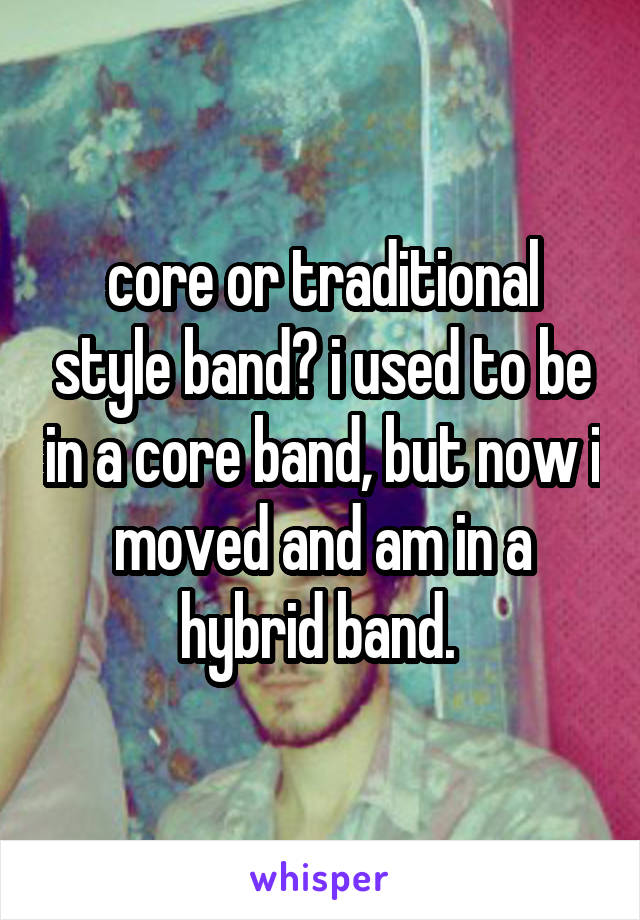 core or traditional style band? i used to be in a core band, but now i moved and am in a hybrid band. 