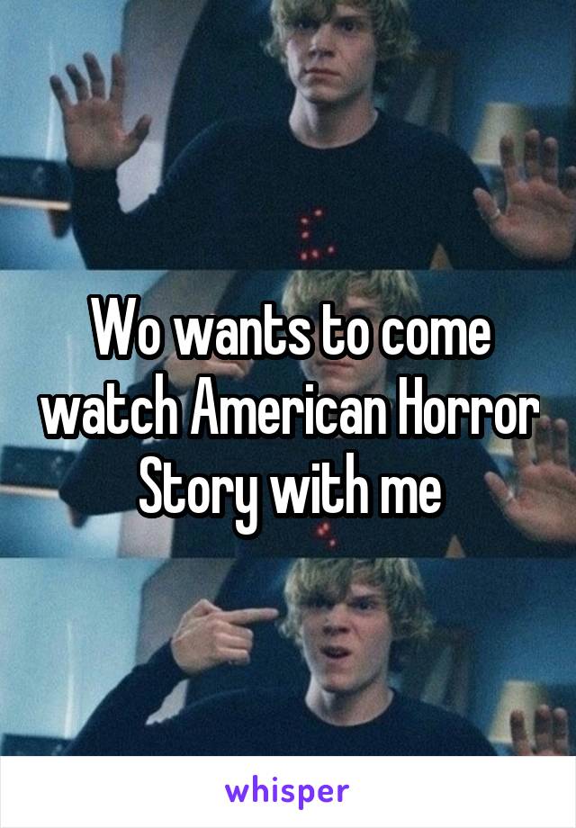 Wo wants to come watch American Horror Story with me